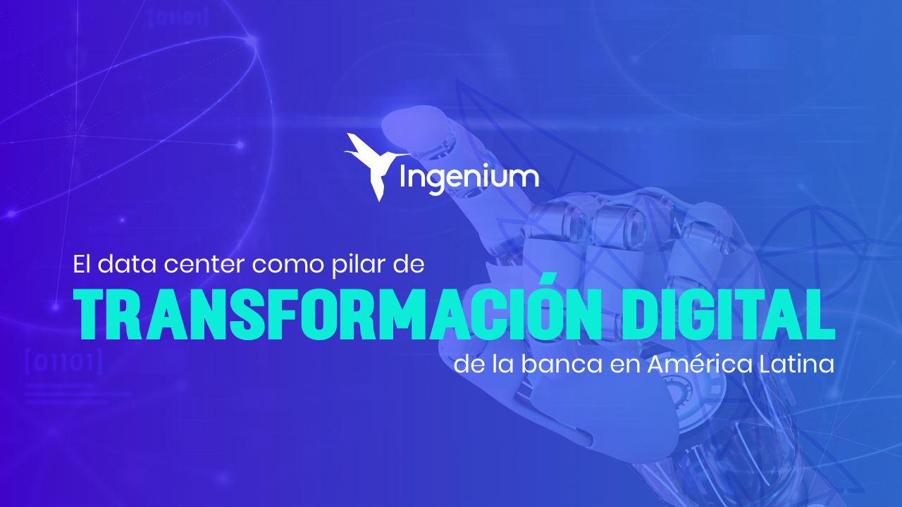 El data center como pilar de transformación digital de la banca en América Latina